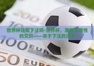 世界杯还能下注吗-世界杯，激情与理性的交织——关于下注的深思