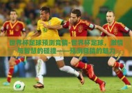 世界杯足球预测竞猜-世界杯足球，激情与智慧的碰撞——预测竞猜的魅力