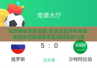 区块链世界杯竞猜-区块链世界杯竞猜，重塑传统体育赛事互动的革新力量