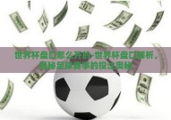 世界杯盘口怎么开的-世界杯盘口解析，揭秘足球赛事的投注奥秘