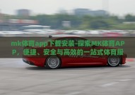 mk体育app下载安装-探索MK体育APP，便捷、安全与高效的一站式体育服务