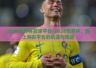 2026世界杯买球平台-2026世界杯，线上购彩平台的机遇与挑战