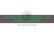京东世界杯竞猜-京东世界杯竞猜，全民参与的足球盛宴新体验