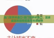 澳门世界杯盘口-澳门世界杯盘口，足球盛宴的独特视角与市场解析