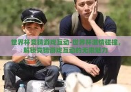 世界杯竞猜游戏互动-世界杯激情碰撞，解锁竞猜游戏互动的无限魅力