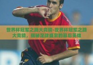世界杯冠军之路大竞猜-世界杯冠军之路大竞猜，揭秘足球盛宴的幕后英雄