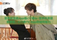 世界杯竞猜app组c77典tv-世界杯竞猜新体验，C77典TV App的独特魅力