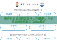 用手机怎么竞猜世界杯-玩转指尖，用手机竞猜世界杯的乐趣与技巧