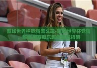 篮球世界杯竞猜怎么玩-篮球世界杯竞猜，解锁观赛新乐趣的趣味指南