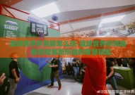 篮球世界杯竞猜怎么玩-篮球世界杯竞猜，解锁观赛新乐趣的智慧钥匙