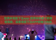 世界杯竞猜下注app-世界杯热潮下的智慧竞猜，探索竞猜下注APP的魅力与风险