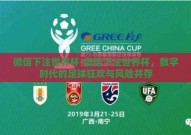 微信下注世界杯-微信下注世界杯，数字时代的足球狂欢与风险并存