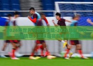 2026年世界杯四强竞猜-2026年世界杯四强猜想，足球盛宴的未来展望