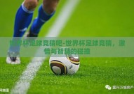 世界杯足球竞猜吧-世界杯足球竞猜，激情与智慧的碰撞