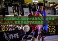 mk体育官方-探索MK体育官方，重塑体育竞技的数字化新篇章