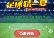中国世界杯出现竞猜-世界杯热潮下的中国竞猜文化新现象