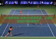 mk体育网球-探索MK体育网球，从基础到进阶的全面指南
