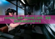 mk88线上娱乐-MK88线上娱乐，重塑娱乐新体验的数字平台