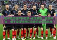 电子竞技世界杯竞猜-点燃激情，预测未来，电子竞技世界杯竞猜的魅力与挑战