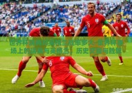 世界杯瑞典对英格兰胜率多大-世界杯赛场上的瑞典与英格兰，历史交锋与胜算分析