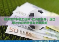 欧洲世界杯盘口图片-欧洲世界杯，盘口图片的背后故事与激情瞬间