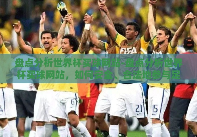 盘点分析世界杯买球网站-盘点分析世界杯买球网站，如何安全、合法地参与足球博彩
