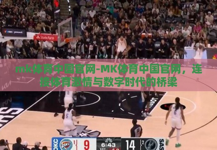 mk体育中国官网-MK体育中国官网，连接体育激情与数字时代的桥梁