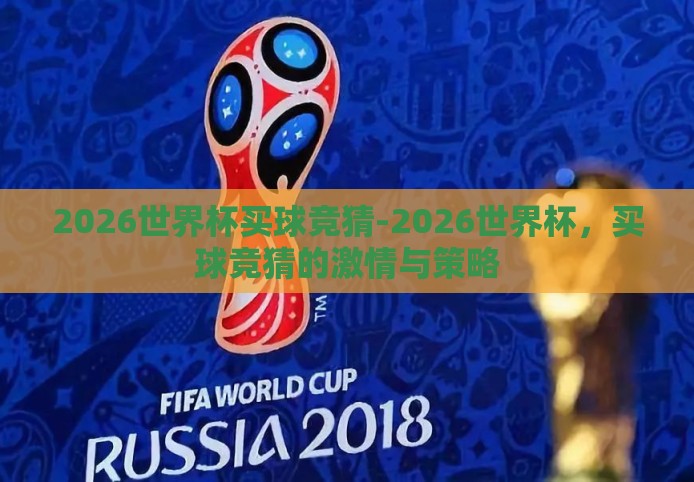 2026世界杯买球竞猜-2026世界杯,买球竞猜的激情与策略 2026世界杯买球竞猜-2026世界杯,买球竞猜的激情与策略
