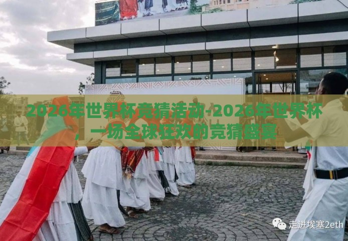 2026年世界杯竞猜活动-2026年世界杯，一场全球狂欢的竞猜盛宴