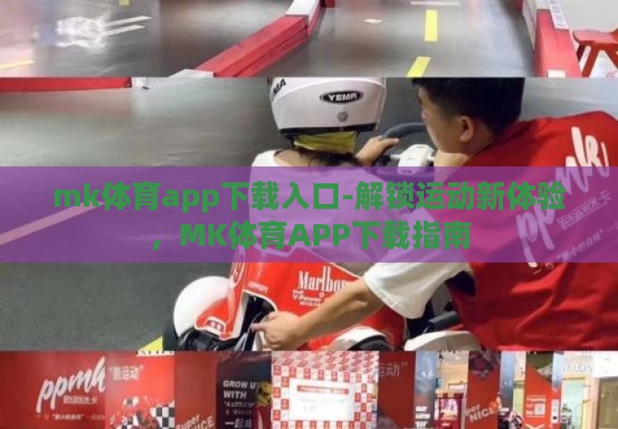 mk体育app下载入口-解锁运动新体验,MK体育APP下载指南 mk体育app下载入口-解锁运动新体验,MK体育APP下载指南