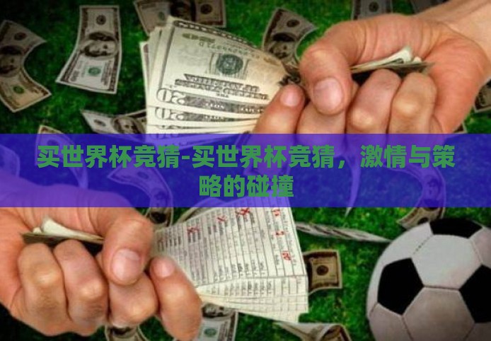 买世界杯竞猜-买世界杯竞猜,激情与策略的碰撞 买世界杯竞猜-买世界杯竞猜,激情与策略的碰撞