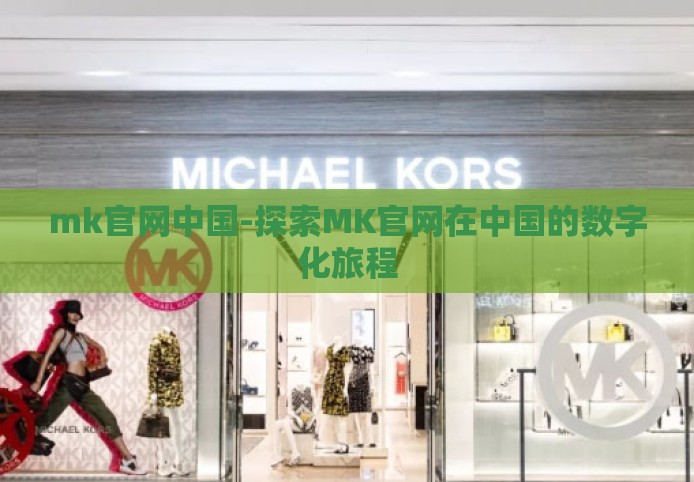 mk官网中国-探索MK官网在中国的数字化旅程 mk官网中国-探索MK官网在中国的数字化旅程