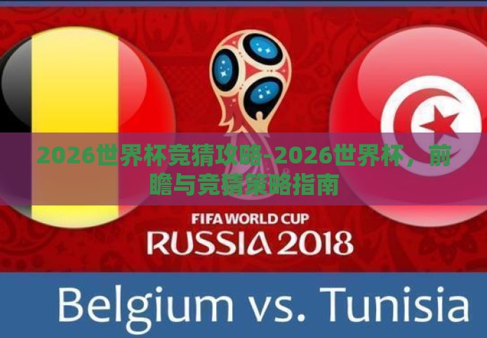 2026世界杯竞猜攻略-2026世界杯,前瞻与竞猜策略指南 2026世界杯竞猜攻略-2026世界杯,前瞻与竞猜策略指南