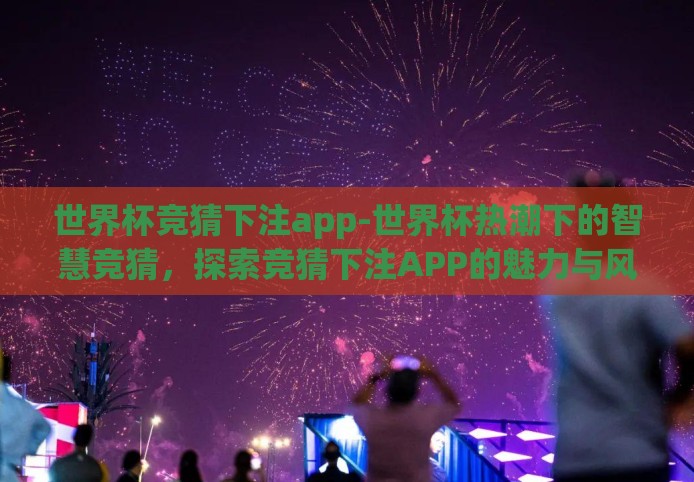 世界杯竞猜下注app-世界杯热潮下的智慧竞猜，探索竞猜下注APP的魅力与风险