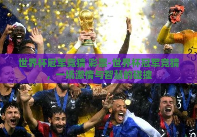 世界杯冠军竞猜 彩票-世界杯冠军竞猜,一场激情与智慧的碰撞 世界杯冠军竞猜 彩票-世界杯冠军竞猜,一场激情与智慧的碰撞