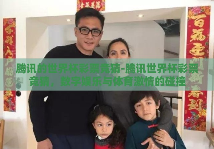 腾讯的世界杯彩票竞猜-腾讯世界杯彩票竞猜,数字娱乐与体育激情的碰撞 腾讯的世界杯彩票竞猜-腾讯世界杯彩票竞猜,数字娱乐与体育激情的碰撞