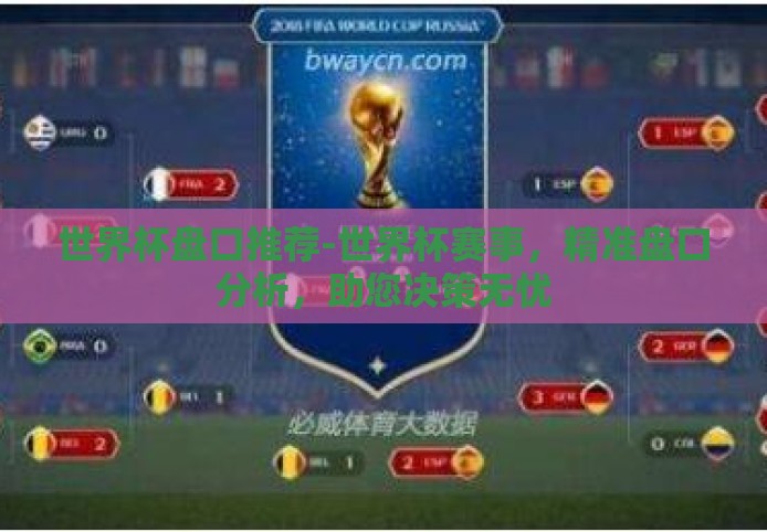 世界杯盘口推荐-世界杯赛事，精准盘口分析，助您决策无忧