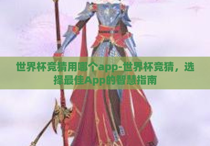 世界杯竞猜用哪个app-世界杯竞猜，选择最佳App的智慧指南