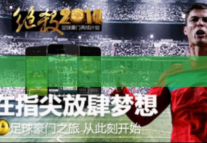 怎么参加世界杯竞猜-踏上足球盛宴,解锁世界杯竞猜的精彩之旅 怎么参加世界杯竞猜-踏上足球盛宴,解锁世界杯竞猜的精彩之旅