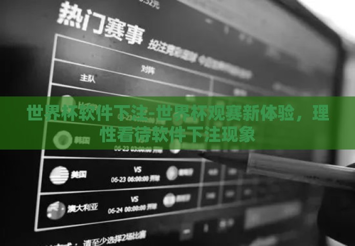 世界杯软件下注-世界杯观赛新体验，理性看待软件下注现象