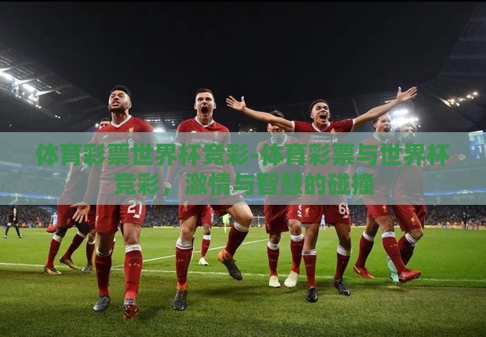 体育彩票世界杯竞彩-体育彩票与世界杯竞彩,激情与智慧的碰撞 体育彩票世界杯竞彩-体育彩票与世界杯竞彩,激情与智慧的碰撞