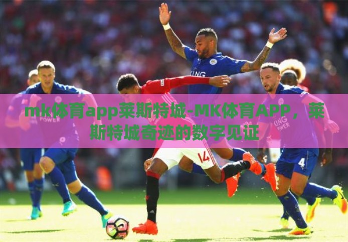 mk体育app莱斯特城-MK体育APP,莱斯特城奇迹的数字见证 mk体育app莱斯特城-MK体育APP,莱斯特城奇迹的数字见证