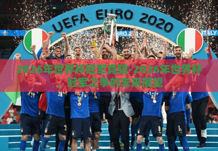 2026年世界杯冠军竞猜-2026年世界杯，冠军之争的未来展望