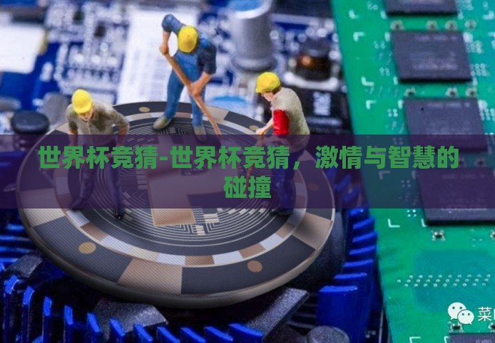 世界杯竞猜-世界杯竞猜,激情与智慧的碰撞 世界杯竞猜-世界杯竞猜,激情与智慧的碰撞