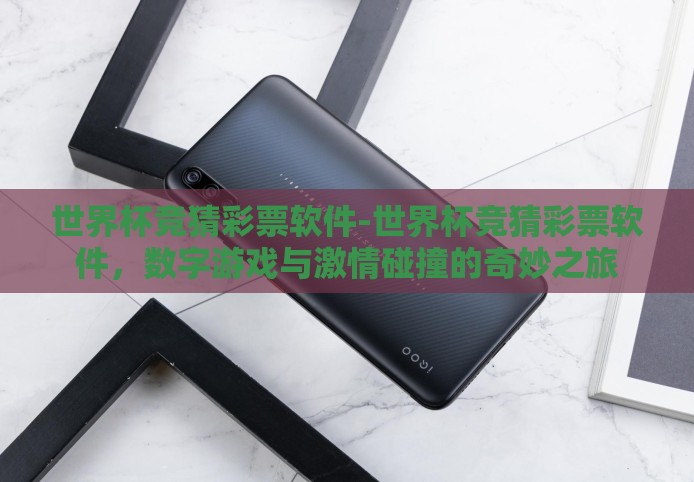 世界杯竞猜彩票软件-世界杯竞猜彩票软件,数字游戏与激情碰撞的奇妙之旅 世界杯竞猜彩票软件-世界杯竞猜彩票软件,数字游戏与激情碰撞的奇妙之旅