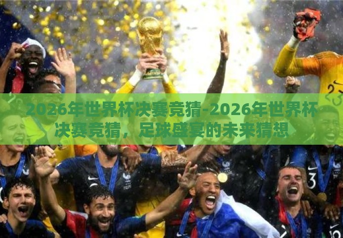 2026年世界杯决赛竞猜-2026年世界杯决赛竞猜，足球盛宴的未来猜想