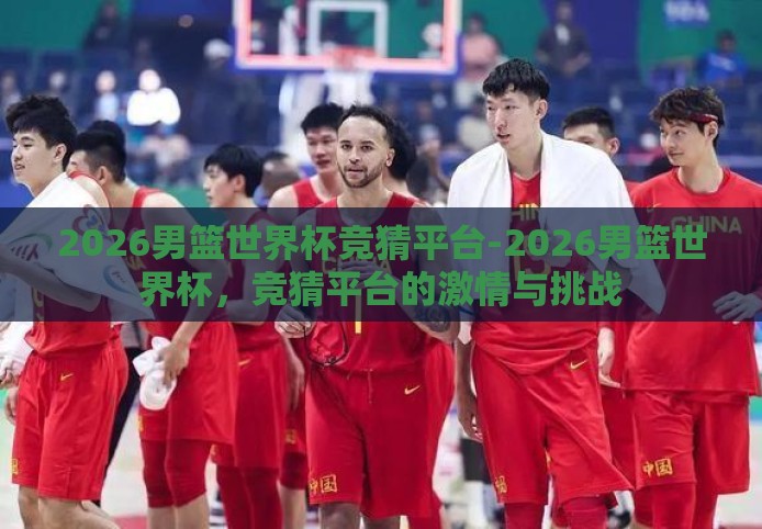 2026男篮世界杯竞猜平台-2026男篮世界杯，竞猜平台的激情与挑战
