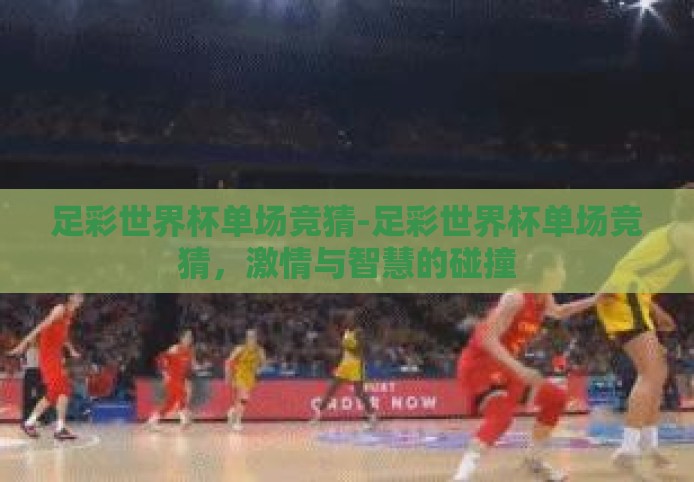 足彩世界杯单场竞猜-足彩世界杯单场竞猜，激情与智慧的碰撞