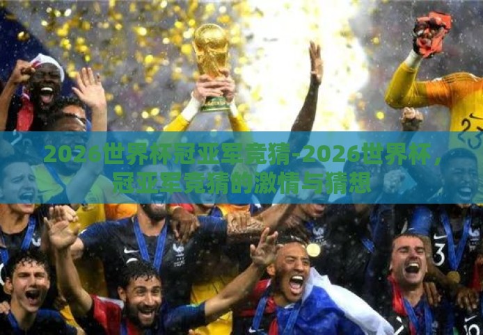 2026世界杯冠亚军竞猜-2026世界杯,冠亚军竞猜的激情与猜想 2026世界杯冠亚军竞猜-2026世界杯,冠亚军竞猜的激情与猜想