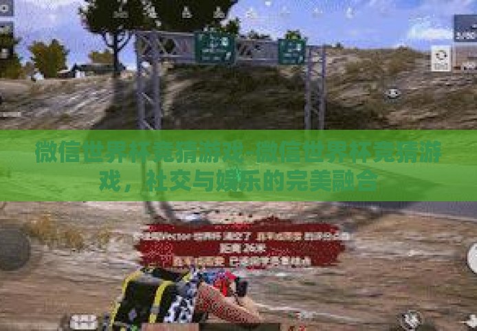 微信世界杯竞猜游戏-微信世界杯竞猜游戏,社交与娱乐的完美融合 微信世界杯竞猜游戏-微信世界杯竞猜游戏,社交与娱乐的完美融合